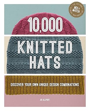 10,000 Knitted Hats, Discover Your Own Unique Design Combinations by Jo Allport