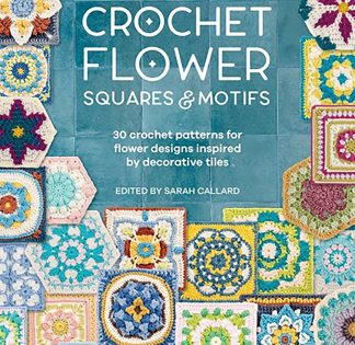 Crochet Flower Squares and Motifs Edited by Sarah Callard